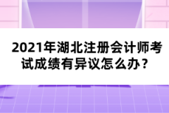 2021年湖北注冊(cè)會(huì)計(jì)師考試成績(jī)有異議怎么辦？