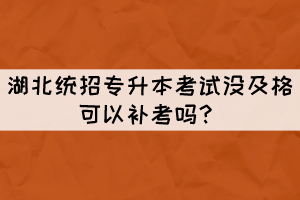 湖北統(tǒng)招專升本考試沒及格可以補(bǔ)考嗎？