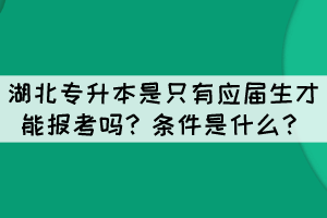 湖北專升本是只有應屆生才能報考嗎？條件是什么？