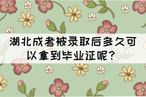 湖北成考被錄取后多久可以拿到畢業(yè)證呢？