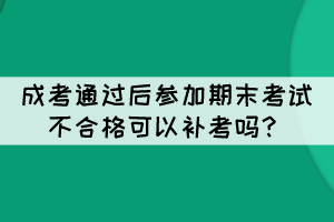 成考通過后參加期末考試不合格可以補考嗎？