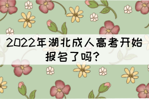 2022年湖北成人高考開(kāi)始報(bào)名了嗎？
