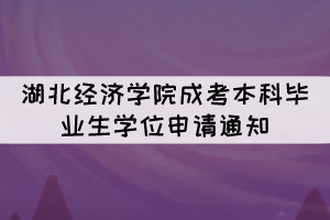 2021年下半年湖北經(jīng)濟學(xué)院成考本科畢業(yè)生學(xué)位申請通知