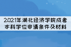 2021年湖北經(jīng)濟(jì)學(xué)院成考本科學(xué)位申請條件及所需材料