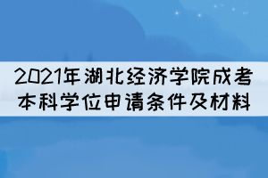 2021年湖北經(jīng)濟(jì)學(xué)院成考本科學(xué)位申請條件及所需材料