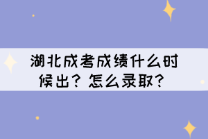 湖北成考成績什么時(shí)候出？怎么錄取？