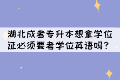湖北成考專升本想拿學(xué)位證必須要考學(xué)位英語嗎？