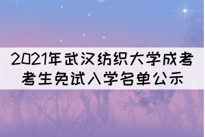 2021年武漢紡織大學(xué)成考考生免試入學(xué)名單公示