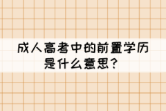 成人高考中的前置學(xué)歷是什么意思？