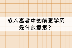 成人高考中的前置學歷是什么意思？