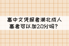 高中文憑報考湖北成人高考可以加20分嗎？