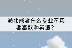 湖北成考什么專業(yè)不用考高數(shù)和英語？