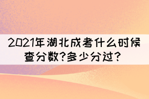 2021年湖北成考什么時(shí)候查分?jǐn)?shù)?多少分過？