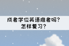 成考學(xué)位英語難考嗎？怎樣復(fù)習(xí)？
