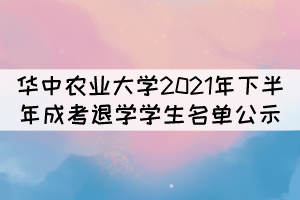 華中農(nóng)業(yè)大學(xué)2021年下半年成考退學(xué)學(xué)生名單公示