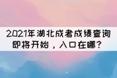 2021年湖北成考成績查詢即將開始，入口在哪？