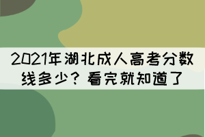 2021年湖北成人高考分?jǐn)?shù)線多少？看完就知道了