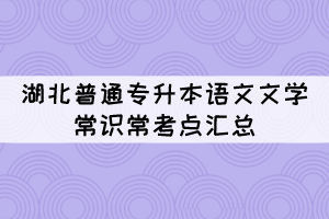 湖北普通專升本語文文學(xué)常識?？键c匯總（1）