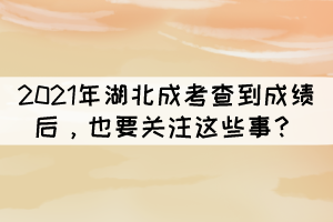 2021年湖北成考查到成績后，也要關注這些事？