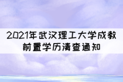 2021年武漢理工大學(xué)成教前置學(xué)歷清查通知