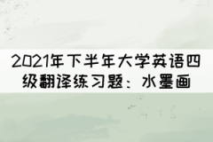 2021年下半年大學(xué)英語(yǔ)四級(jí)翻譯練習(xí)題：水墨畫