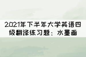 2021年下半年大學(xué)英語(yǔ)四級(jí)翻譯練習(xí)題：水墨畫(huà)