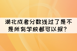2021年湖北成考分數線過了是不是所有學校都可以報？
