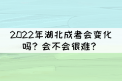 2022年湖北成考會(huì)變化嗎？會(huì)不會(huì)很難？