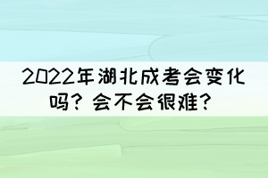 2022年湖北成考會變化嗎？會不會很難？
