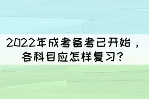 2022年成考備考已開始，各科目應(yīng)怎樣復(fù)習(xí)？