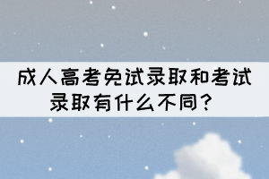 成人高考免試錄取和考試錄取有什么不同？