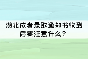 湖北成考錄取通知書收到后要注意什么？
