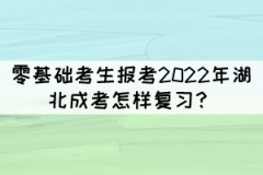 零基礎(chǔ)考生報考2022年湖北成考怎樣復(fù)習(xí)？