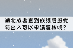 湖北成考查到成績(jī)后感覺有出入可以申請(qǐng)復(fù)核嗎？