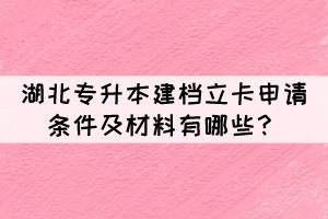 湖北專升本建檔立卡申請條件及材料有哪些？