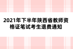 2021年下半年陜西省教師資格證筆試考生退費通知