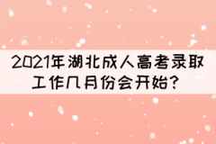 2021年湖北成人高考錄取工作幾月份會(huì)開始？
