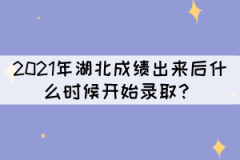 2021年湖北成績(jī)出來后什么時(shí)候開始錄??？