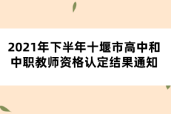 2021年下半年十堰市高中和中職教師資格認定結(jié)果通知