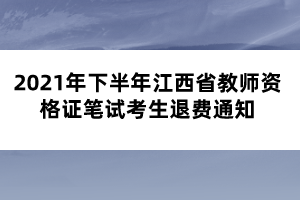 2021年下半年江西省教師資格證筆試考生退費通知