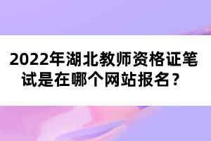 2022年湖北教師資格證筆試是在哪個網(wǎng)站報名？