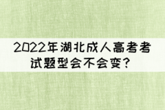 2022年湖北成人高考考試題型會(huì)不會(huì)變？
