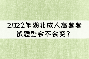 2022年湖北成人高考考試題型會(huì)不會(huì)變？