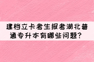 建檔立卡考生報考湖北普通專升本有哪些問題？