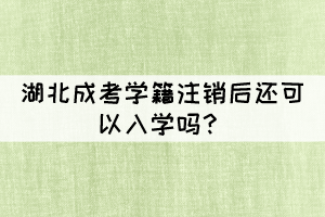 湖北成考學(xué)籍注銷后還可以入學(xué)嗎？