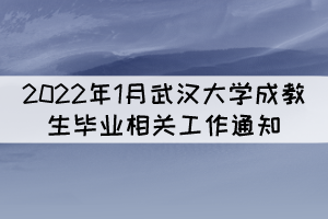 2022年1月武漢大學成教（網(wǎng)教）生畢業(yè)相關(guān)工作通知