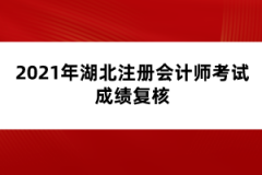 2021年湖北注冊(cè)會(huì)計(jì)師考試成績(jī)復(fù)核