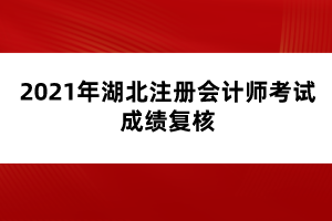 2021年湖北注冊(cè)會(huì)計(jì)師考試成績(jī)復(fù)核