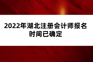 2022年湖北注冊(cè)會(huì)計(jì)師報(bào)名時(shí)間已確定