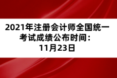 2021年注冊會計師全國統(tǒng)一考試成績公布時間：11月23日